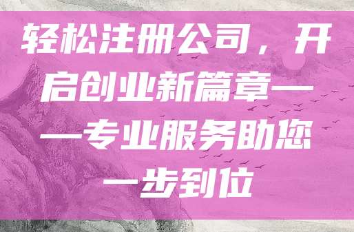 轻松注册公司，开启创业新篇章——专业服务助您一步到位