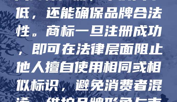 268元商标注册，是化妆品品牌防范侵权的重要一步。随着美妆市场竞争激烈，假冒伪劣产品屡见不鲜，注册商标能有效保护品牌权益。通过正规渠道以268元完成商标注册，不仅成本低，还能确保品牌合法性。商标一旦注册成功，即可在法律层面阻止他人擅自使用相同或相似标识，避免消费者混淆，维护品牌形象与市场信誉。对于初创化妆品企业而言，这是一项低成本、高回报的防御策略。建议品牌方尽早注册，提升品牌辨识度，为未来发展打下坚实基础。