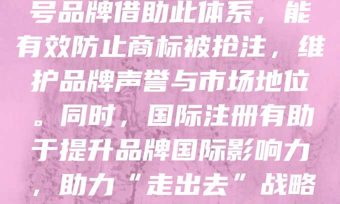 老字号品牌在国际注册中具有重要价值，马德里体系为商标全球化保护提供了便捷途径。通过马德里国际注册，企业可一次性申请多个成员国的商标保护，降低注册成本与时间。老字号品牌借助此体系，能有效防止商标被抢注，维护品牌声誉与市场地位。同时，国际注册有助于提升品牌国际影响力，助力“走出去”战略。企业应重视商标布局，结合自身发展需求，合理选择注册国家，强化知识产权保护。随着全球贸易深化，老字号品牌更需借助马德里体系拓展国际市场，实现可持续发展。