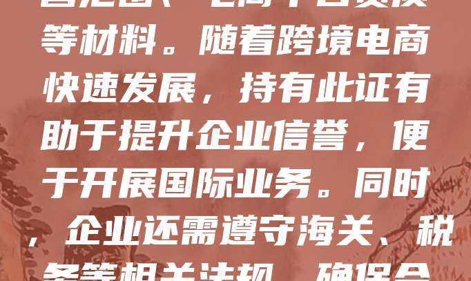 跨境电商营业执照是企业开展跨境电商业务的法定凭证，证明企业具备合法经营资格。申请该证照需向市场监管部门提交公司注册信息、经营范围、电商平台资质等材料。随着跨境电商快速发展，持有此证有助于提升企业信誉，便于开展国际业务。同时，企业还需遵守海关、税务等相关法规，确保合规运营。营业执照不仅是法律要求，更是企业拓展国际市场的重要保障。建议有意从事跨境电商的企业尽早办理，以保障业务顺利进行。