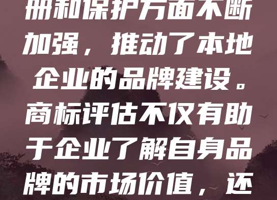 抚州商标评估是企业品牌价值的重要体现，对于提升市场竞争力具有重要意义。随着知识产权保护意识的增强，越来越多的企业开始重视商标的价值评估。抚州作为江西省的重要城市，近年来在商标注册和保护方面不断加强，推动了本地企业的品牌建设。商标评估不仅有助于企业了解自身品牌的市场价值，还能为融资、合作、诉讼等提供依据。专业的评估机构通过市场分析、法律审查和财务数据综合判断，为企业提供科学、公正的评估结果。未来，抚州应进一步完善商标评估体系，助力企业高质量发展。