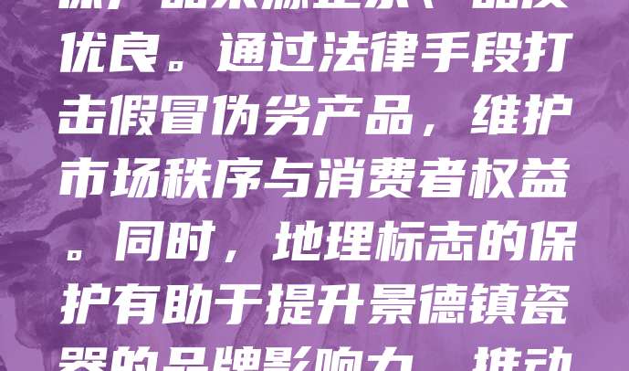 景德镇瓷器作为中国传统文化的重要象征，其地理标志商标具有独特价值。为保护这一文化遗产，景德镇积极申请并注册地理标志商标，确保产品来源正宗、品质优良。通过法律手段打击假冒伪劣产品，维护市场秩序与消费者权益。同时，地理标志的保护有助于提升景德镇瓷器的品牌影响力，推动地方经济发展。政府与企业应加强协作，完善监管体系，促进陶瓷产业可持续发展，让景德镇瓷器在新时代焕发新的生机。