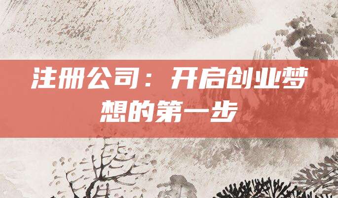 注册公司：开启创业梦想的第一步