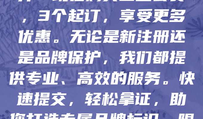 商标申请仅需268元！企业用户选择套餐更划算！现在购买企业套餐，3个起订，享受更多优惠。无论是新注册还是品牌保护，我们都提供专业、高效的服务。快速提交，轻松拿证，助您打造专属品牌标识。限时特惠，名额有限，立即咨询，抢占先机！