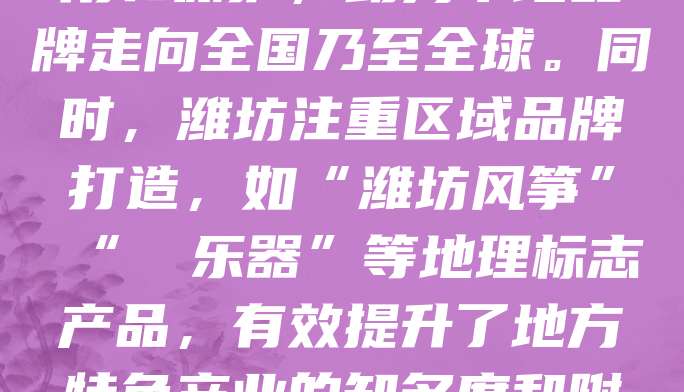 潍坊作为山东重要的工业城市,近年来高度重视品牌建设,积极推动商标布局。企业通过注册商标,提升产品辨识度和市场竞争力。政府也出台多项政策,鼓励企业开展商标申请、使用和保护,助力本地品牌走向全国乃至全球。同时,潍坊注重区域品牌打造,如“潍坊风筝”“鄌郚乐器”等地理标志产品,有效提升了地方特色产业的知名度和附加值。良好的商标布局不仅增强了企业核心竞争力,也为区域经济高质量发展注入了新动能。未来,潍坊将持续优化知识产权服务体系,推动更多优质品牌落地生根。