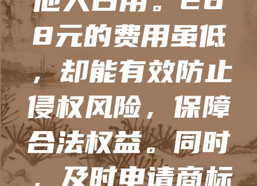 268元商标注册，是企业保护品牌的重要一步。随着短视频平台的火爆，许多创作者担心账号被他人抢注。为避免这种情况，建议提前注册相关商标，确保账号名称和品牌不被他人占用。268元的费用虽低，却能有效防止侵权风险，保障合法权益。同时，及时申请商标，也能提升品牌辨识度，增强市场竞争力。对于短视频创作者而言，尽早布局商标注册，是维护自身利益的关键举措。防患于未然，才能在激烈的竞争中立于不败之地。