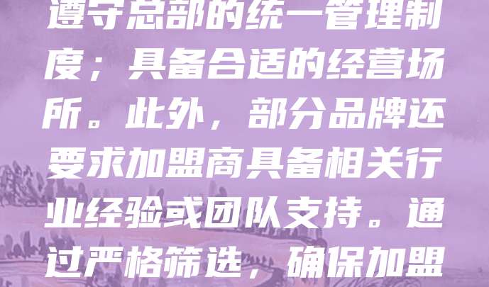 老字号连锁加盟条件通常包括:具备合法经营资质,有良好商业信誉;具备一定的资金实力和管理能力;认同品牌理念与企业文化;愿意遵守总部的统一管理制度;具备合适的经营场所。此外,部分品牌还要求加盟商具备相关行业经验或团队支持。通过严格筛选,确保加盟者能有效运营,维护品牌形象与市场口碑。选择加盟时,应详细了解合同条款,评估自身条件,确保合作顺利进行。