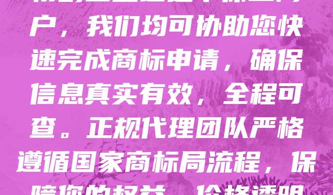 268元商标注册，全国可查，正规代理！为您提供专业、高效的一站式商标服务。无论您是初创企业还是个体工商户，我们均可协助您快速完成商标申请，确保信息真实有效，全程可查。正规代理团队严格遵循国家商标局流程，保障您的权益。价格透明，服务贴心，让您省心又省钱。立即咨询，开启品牌保护之旅，助力企业长远发展！