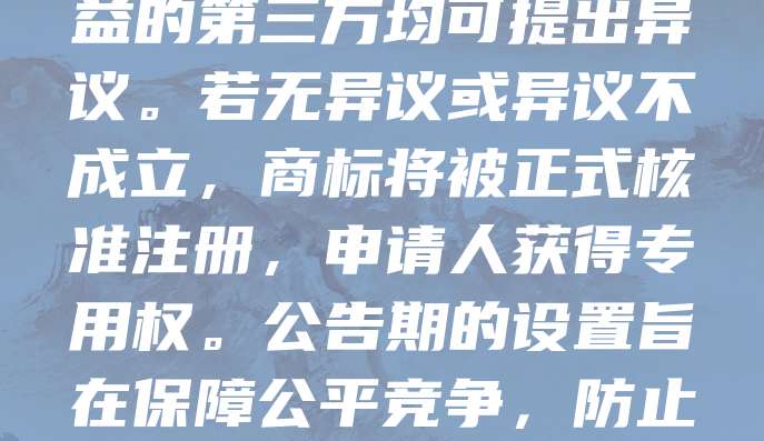 商标注册公告期通常为3个月。在商标通过初步审查后，商标局会发布公告，公示该商标的申请信息，接受社会监督。在此期间，任何认为该商标侵犯其合法权益的第三方均可提出异议。若无异议或异议不成立，商标将被正式核准注册，申请人获得专用权。公告期的设置旨在保障公平竞争，防止权利冲突。申请人应密切关注公告期动态，及时应对可能的异议。如遇异议，需在规定时间内提交答辩材料。公告期结束后，商标正式获准注册，受法律保护。