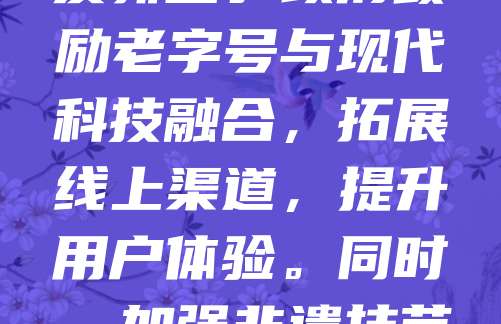 广州老字号振兴计划旨在保护和传承本土历史文化,激发传统商业活力。通过政策扶持、品牌升级和创新营销,助力老字号企业焕发新生。政府鼓励老字号与现代科技融合,拓展线上渠道,提升用户体验。同时,加强非遗技艺传承,培养新一代工匠。该计划不仅推动经济发展,也增强市民文化认同感,让百年老店在新时代持续焕发光彩。
