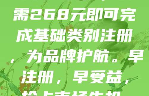 268元抢注商标，防侵权，先注册先保护！在竞争激烈的市场中，商标是企业品牌的核心资产。抢先注册商标，不仅能避免他人抢注，还能有效防止侵权风险。如今，注册商标成本大幅降低，仅需268元即可完成基础类别注册，为品牌护航。早注册，早受益，抢占市场先机。无论是初创企业还是个体商户，都应重视商标保护，避免因疏忽导致品牌被他人使用或抢注。及时注册，合法维权，让品牌更有保障。赶快行动，守护您的知识产权！