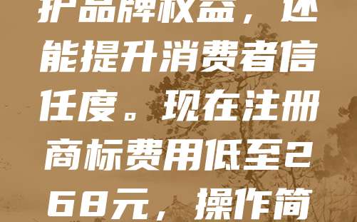 直播带货必备！商标申请仅需268元，快速完成品牌认证！在电商竞争激烈的当下，拥有自己的商标是打造个人品牌的关键。通过正规渠道申请商标，不仅能保护品牌权益，还能提升消费者信任度。现在注册商标费用低至268元，操作简便，适合创业者和主播快速布局市场。品牌认证不仅是法律保障，更是提升产品溢价的利器。抓住机会，早日注册商标，为你的直播带货之路保驾护航！