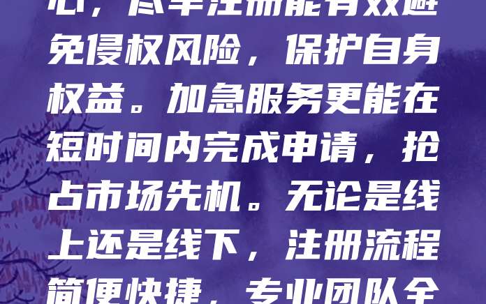 268元商标注册，加10元即可享受加急服务！现在注册商标不仅价格实惠，还能快速拿到证书。对于创业者和小微企业来说，这是一次难得的机遇。商标是品牌的核心，尽早注册能有效避免侵权风险，保护自身权益。加急服务更能在短时间内完成申请，抢占市场先机。无论是线上还是线下，注册流程简便快捷，专业团队全程指导，确保顺利通过审核。别再犹豫，现在行动，用最低成本打造属于自己的品牌标识。268元起，轻松开启品牌之路，让您的企业更具竞争力！