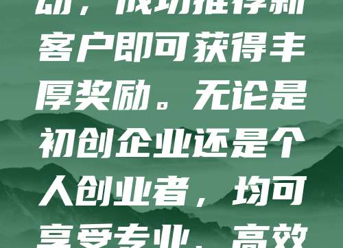 新客专享!商标申请仅需268元,助您快速注册品牌标识,抢占市场先机!为感谢老客户支持,现推出推荐有礼活动,成功推荐新客户即可获得丰厚奖励。无论是初创企业还是个人创业者,均可享受专业、高效的一站式商标服务。名额有限,先到先得!立即咨询,开启您的品牌保护之旅,让知识产权为您的事业保驾护航!