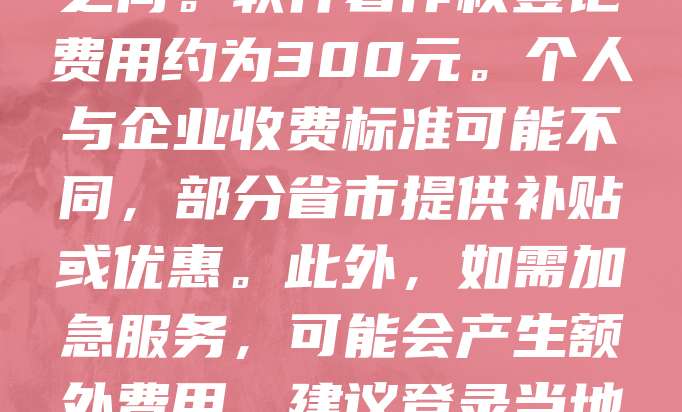 版权登记费用因地区和作品类型不同而有所差异。在中国，作品登记通常由国家版权局或地方版权保护中心受理，费用一般在100-300元之间。软件著作权登记费用约为300元。个人与企业收费标准可能不同，部分省市提供补贴或优惠。此外，如需加急服务，可能会产生额外费用。建议登录当地版权局官网或咨询专业机构获取最新信息。合理进行版权登记有助于保护创作者权益，维护作品的独占性与经济价值。