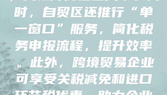 自贸区注册公司可享受多项税收优惠政策，如企业所得税减免、增值税优惠及出口退税等。为鼓励企业发展，部分区域对符合条件的企业实行“五免五减半”政策，大幅降低运营成本。同时，自贸区还推行“单一窗口”服务，简化税务申报流程，提升效率。此外，跨境贸易企业可享受关税减免和进口环节税优惠，助力企业拓展国际市场。总体而言，自贸区税收政策为企业提供了良好的营商环境，吸引大量投资者入驻。企业应根据自身情况，合理利用政策优势，实现可持续发展。