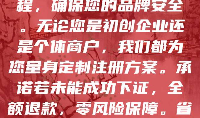 268元全包!专业商标注册,不下证全额退款!我们提供高效、可靠的商标注册服务,涵盖查询、申请、跟踪全流程,确保您的品牌安全。无论您是初创企业还是个体商户,我们都为您量身定制注册方案。承诺若未能成功下证,全额退款,零风险保障。省心省力,专业团队全程护航,助您快速拥有专属商标。限时优惠,名额有限,立即咨询,抢占先机!