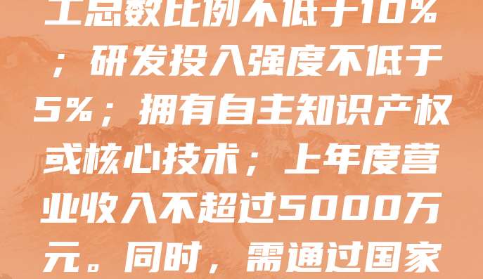 科技型中小企业申报需满足以下条件：企业注册地在境内，具有独立法人资格；主要从事高新技术产品研发、生产和服务；科技人员占职工总数比例不低于10%；研发投入强度不低于5%；拥有自主知识产权或核心技术；上年度营业收入不超过5000万元。同时，需通过国家科技型中小企业信息服务平台进行注册和备案。符合条件的企业可享受税收优惠、融资支持等政策扶持，助力创新发展。