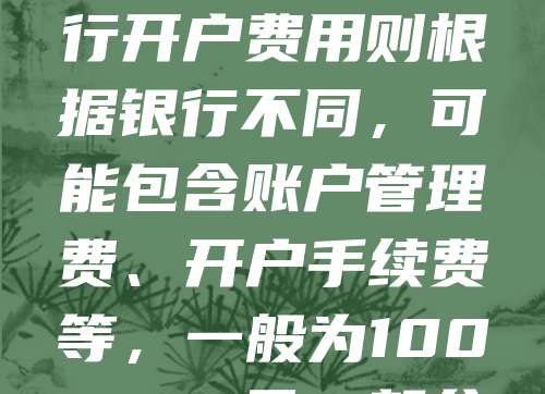 公司注册及银行开户是企业设立的重要环节，相关费用因地区和银行政策而异。通常，公司注册费用包括工商登记费、刻章费等，大约在200-1000元不等。银行开户费用则根据银行不同，可能包含账户管理费、开户手续费等，一般为100-500元。部分银行为吸引客户，会提供免费开户服务。建议提前咨询当地工商局及目标银行，了解最新收费标准，合理规划成本，确保企业顺利运营。