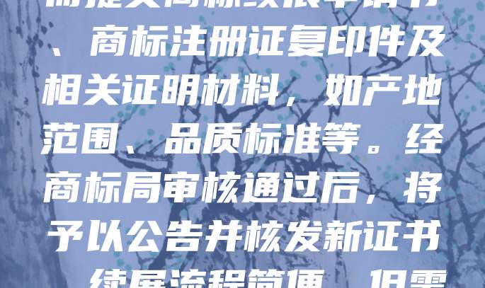 地理标志商标续展是保持其法律保护的重要环节。注册人应在有效期届满前12个月内申请续展，逾期未申请可给予6个月宽限期。申请时需提交商标续展申请书、商标注册证复印件及相关证明材料，如产地范围、品质标准等。经商标局审核通过后，将予以公告并核发新证书。续展流程简便，但需注意时间节点，避免因过期导致权利丧失。正确办理续展，有助于维护地方特色产品的市场信誉与合法权益，促进区域经济发展。