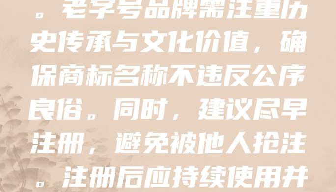 老字号商标注册需符合商标法规定，具有显著特征，不得与他人在先权利冲突。申请时应提供企业营业执照、商标图样及使用证明等材料。老字号品牌需注重历史传承与文化价值，确保商标名称不违反公序良俗。同时，建议尽早注册，避免被他人抢注。注册后应持续使用并维护商标权益，提升品牌影响力。老字号商标不仅是商业标识，更是文化符号，其注册与保护对传承传统文化具有重要意义。