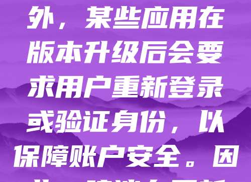 软件版本更新后是否需要重新申请，取决于具体软件的使用政策。部分软件在更新后可能涉及功能变化或权限调整，此时需重新进行授权或注册。例如，企业级软件可能要求重新审批，以确保符合安全规范。此外，某些应用在版本升级后会要求用户重新登录或验证身份，以保障账户安全。因此，建议在更新前查看官方说明，了解是否需要重新申请。及时处理可避免因权限问题影响正常使用。总之，遵循官方指引，确保更新后的软件合规运行，是保障用户体验和数据安全的重要步骤。