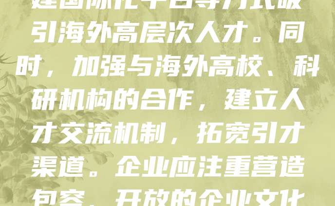 科技型中小企业是推动创新的重要力量,但面临高端人才短缺的挑战。为提升竞争力,应积极引进海外人才。可通过优化政策环境、提供有竞争力的薪酬待遇、搭建国际化平台等方式吸引海外高层次人才。同时,加强与海外高校、科研机构的合作,建立人才交流机制,拓宽引才渠道。企业应注重营造包容、开放的企业文化,帮助海外人才快速融入。引进海外人才不仅能带来先进技术与管理经验,还能增强企业的国际视野和创新能力,助力企业实现高质量发展。