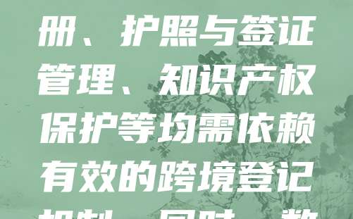 国际与跨境登记是指在不同国家或地区之间进行的法律、商业或个人信息的正式记录。随着全球化的发展，跨境登记在国际贸易、投资、移民等领域日益重要。它涉及各国法律体系的协调与信息共享，确保交易安全与合规。例如，企业跨国注册、护照与签证管理、知识产权保护等均需依赖有效的跨境登记机制。同时，数据隐私与安全也成为国际登记中的关键问题。为提高效率，许多国家正推动电子化登记系统和国际协议，以简化流程、减少重复手续。国际与跨境登记不仅促进经济合作，也对维护国家主权与公民权益具有重要意义。
