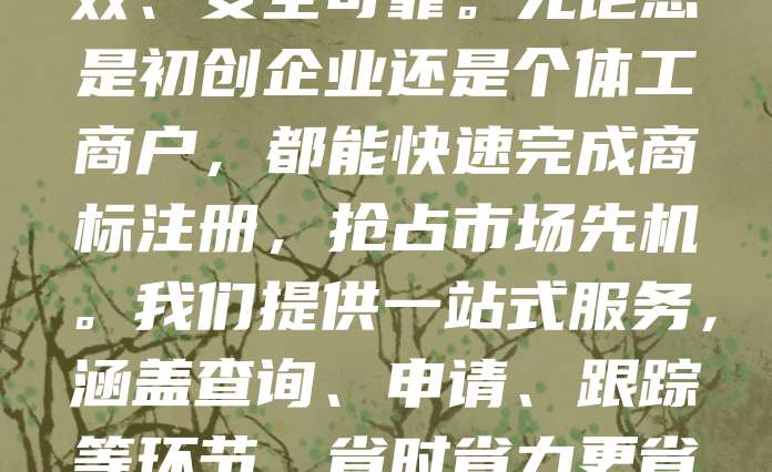 商标申请仅需268元，加急服务3天即可受理，全国均可办理！专业团队全程指导，确保流程高效、安全可靠。无论您是初创企业还是个体工商户，都能快速完成商标注册，抢占市场先机。我们提供一站式服务，涵盖查询、申请、跟踪等环节，省时省力更省心。现在办理，享受超值优惠，助力品牌保护无忧。名额有限，速来咨询！