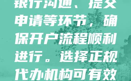 执照银行开户代办是指由专业机构或个人代为办理企业银行账户开立手续的服务。随着企业注册流程的简化，越来越多创业者选择代办服务以节省时间和精力。代办服务通常包括准备所需材料、与银行沟通、提交申请等环节，确保开户流程顺利进行。选择正规代办机构可有效降低因材料不全或操作不当导致的开户失败风险。同时，企业需注意核实代办机构的资质，避免信息泄露和法律风险。合理利用代办服务，有助于企业更专注于核心业务发展，提升运营效率。