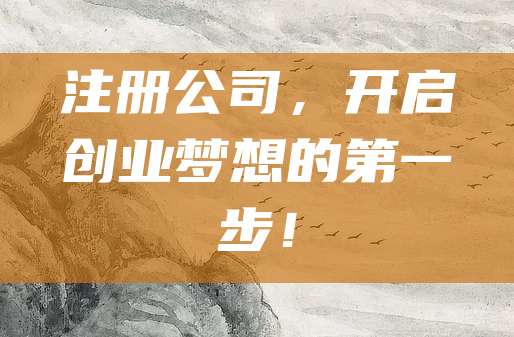 注册公司,开启创业梦想的第一步!
