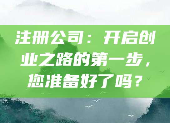 注册公司：开启创业之路的第一步，您准备好了吗？