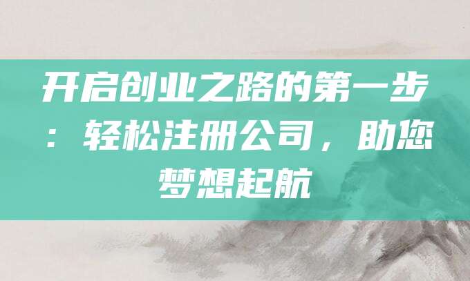 开启创业之路的第一步：轻松注册公司，助您梦想起航