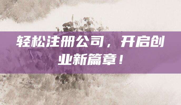 轻松注册公司，开启创业新篇章！
