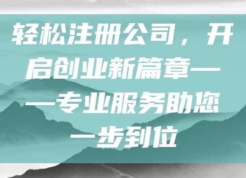 轻松注册公司，开启创业新篇章——专业服务助您一步到位