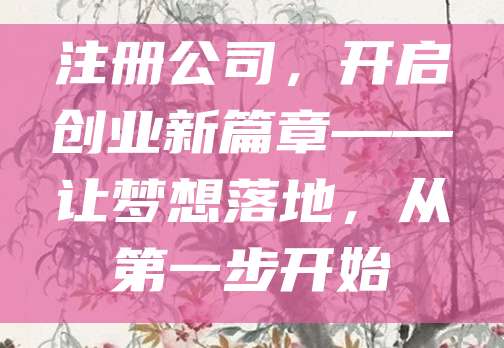 注册公司，开启创业新篇章——让梦想落地，从第一步开始