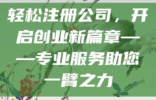 轻松注册公司，开启创业新篇章——专业服务助您一臂之力