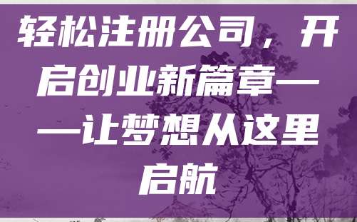 轻松注册公司，开启创业新篇章——让梦想从这里启航