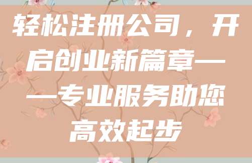 轻松注册公司，开启创业新篇章——专业服务助您高效起步