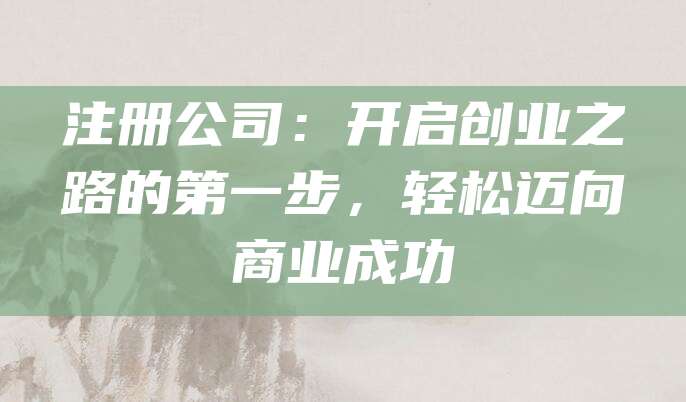 注册公司：开启创业之路的第一步，轻松迈向商业成功