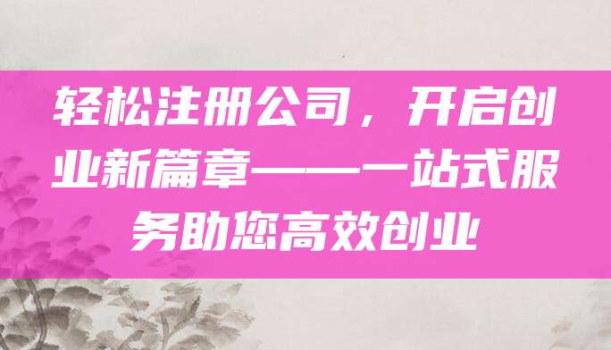 轻松注册公司，开启创业新篇章——一站式服务助您高效创业
