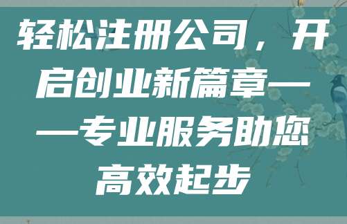 轻松注册公司，开启创业新篇章——专业服务助您高效起步