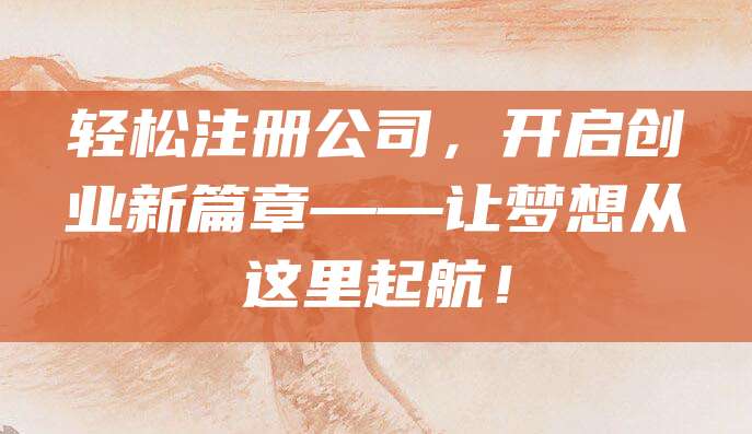 轻松注册公司，开启创业新篇章——让梦想从这里起航！