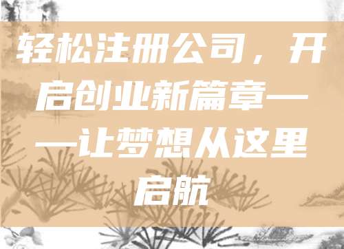轻松注册公司，开启创业新篇章——让梦想从这里启航