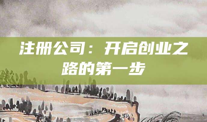 注册公司：开启创业之路的第一步