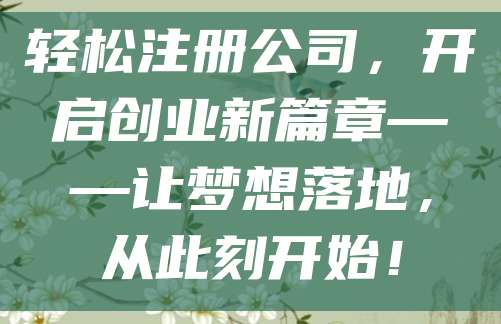 轻松注册公司，开启创业新篇章——让梦想落地，从此刻开始！