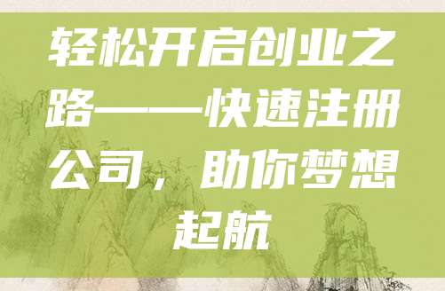 轻松开启创业之路——快速注册公司，助你梦想起航