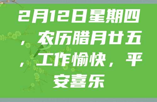 2月12日星期四,农历腊月廿五,工作愉快,平安喜乐