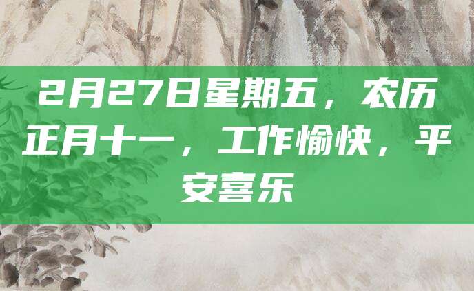 2月27日星期五,农历正月十一,工作愉快,平安喜乐