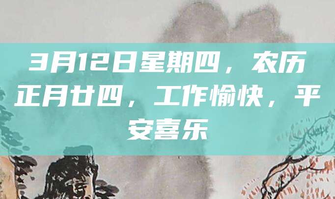 3月12日星期四,农历正月廿四,工作愉快,平安喜乐
